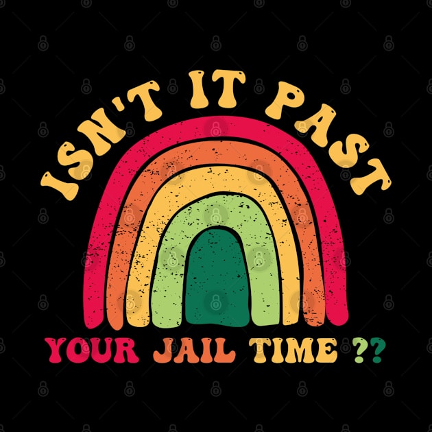 Isnt It Past Your Jail Time - Funny Humor Saying Gift Ideas by Arda