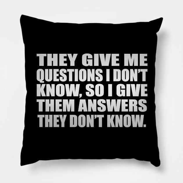 They give me questions I don’t know, so I give them answers they don’t know Pillow by D1FF3R3NT