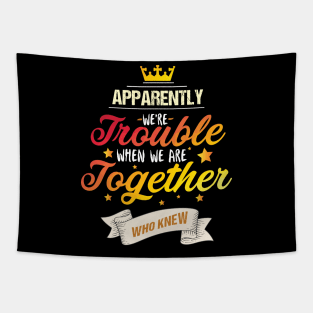 Apparently We're Trouble When We are Together Who Knew Tapestry