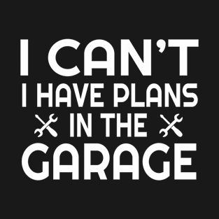 I Can’t I Have Plans In The Garage – Funny Car Mechanic T-Shirt