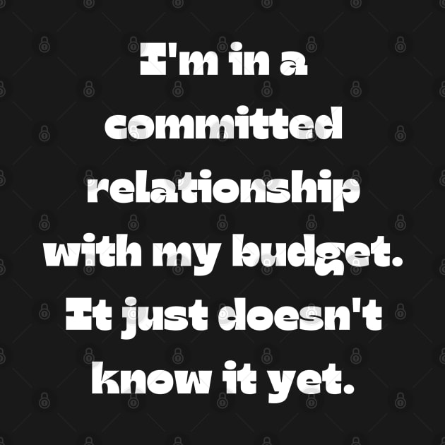 Funny money quote: I'm in a committed relationship with my budget. It just doesn't know it yet. by Project Charlie