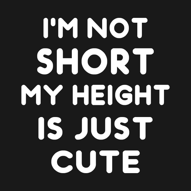 I'm Not Short My Height Is Just Cute Funny by TrendyStitch