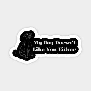 My Dog Doesn't Like You Either Magnet