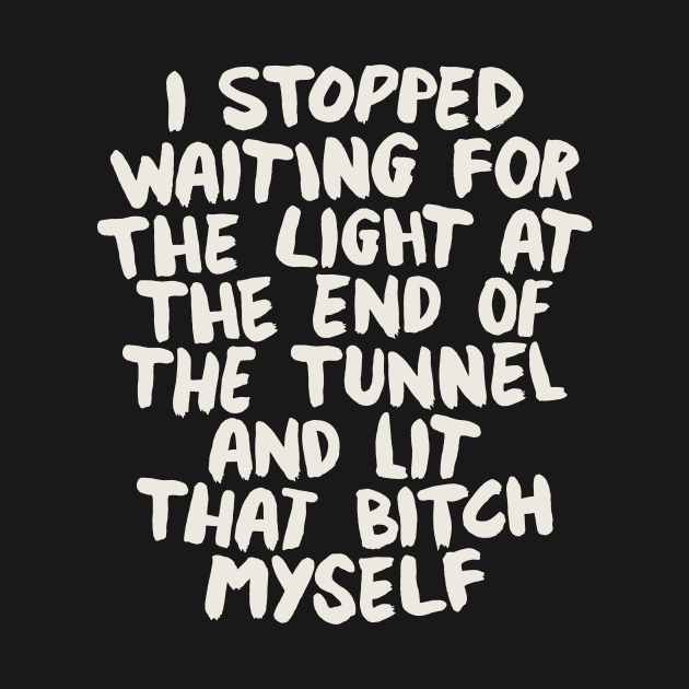 I Stopped Waiting for the Light at the End of the Tunnel and Lit that Bitch Myself by MotivatedType