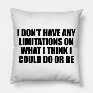 I don’t have any limitations on what I think I could do or be Pillow