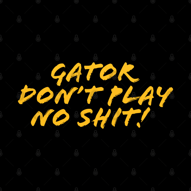 Gator don't play sh*t! by PRESENTA