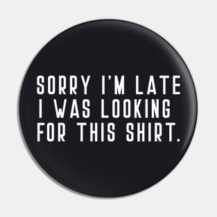 Funny Saying Sorry I'm Late I Was Looking For This Shirt Pin