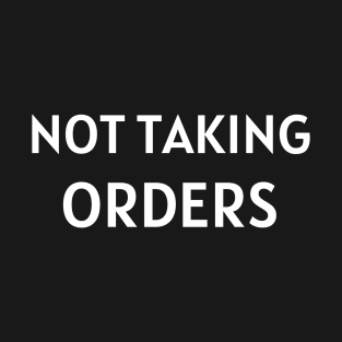 Not Taking Orders T-Shirt