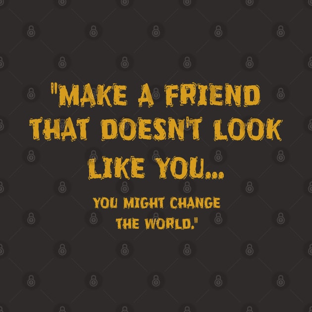 Make A Friend That Doesn't Look Like You by Shirtz Tonight