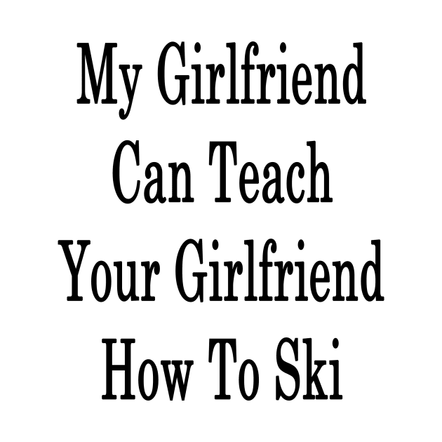 My Girlfriend Can Teach Your Girlfriend How To Ski by supernova23