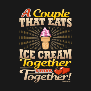 A Couple That Eats Ice Cream Together Stays Together T-Shirt