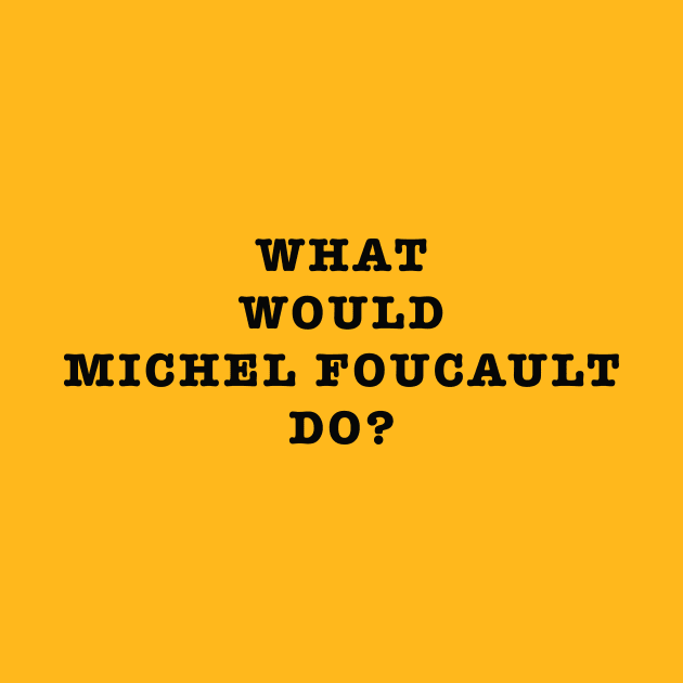 What Would Michel Foucault Do? by VanPeltFoto