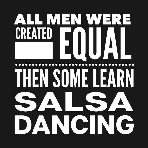 ALL MEN WERE CREATED EQUAL THEN SOME LEARN SALSA DANCING Man Latin Dancer Statement Gift by ArtsyMod