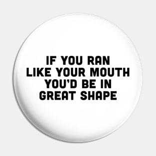 If you ran like your mouth you'd be in great shape Pin