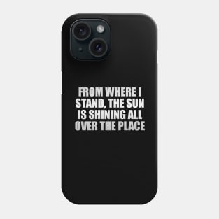 From where I stand, the sun is shining all over the place Phone Case