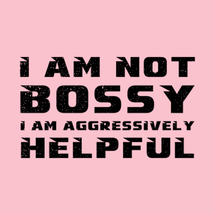 I Am Not Bossy I Am Aggressively Helpful T-Shirt