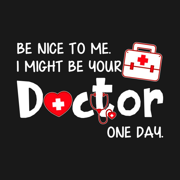 Discover Be Nice to Me I Might Be Your Doctor One Day - Doctor - T-Shirt