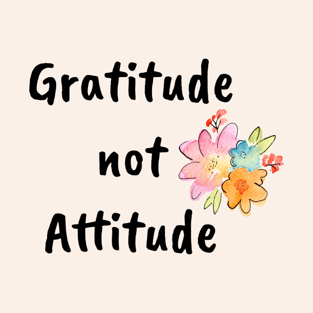 Gratitude not Attitude by kikarose