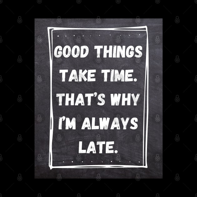 Good Things Take Time. That's Why I'm Always Late. by Ralen11_