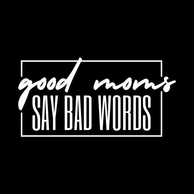 GOOD MOMS SAY BAD WORDS WHITE TEXT by TreSiameseTee