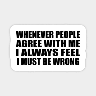 Whenever people agree with me I always feel I must be wrong Magnet