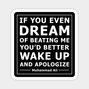 Quote: IF YOU EVEN DREAM OF BEATING ME YOU’D BETTER WAKE UP AND APOLOGIZE Magnet