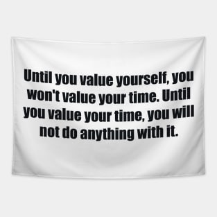 Until you value yourself, you won't value your time. Until you value your time, you will not do anything with it Tapestry