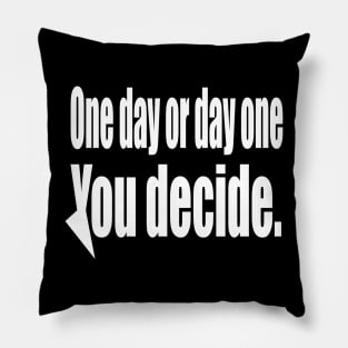 One Day or Day One You  Decide Pillow