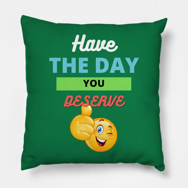 Have the day you deserve Pillow by Deisgns by A B Clark 