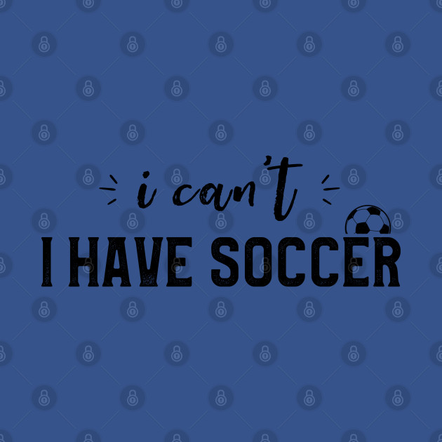 Discover I Can't I Have Soccer Funny Soccer Player - Soccer Fans - T-Shirt