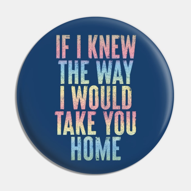 If I Knew The Way I Would Take You Home Pin by DankFutura