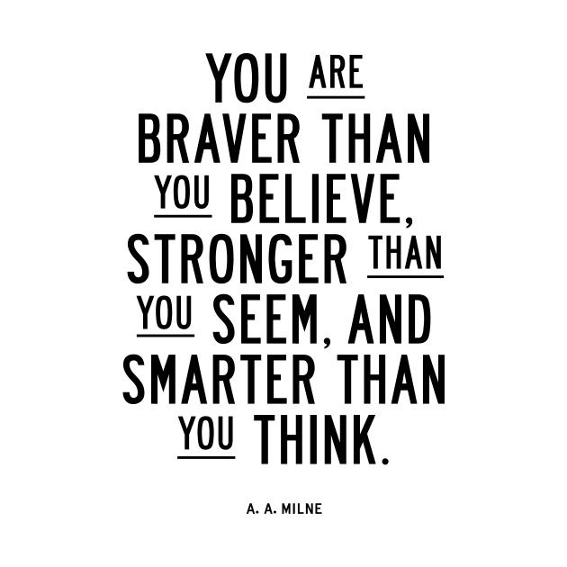 You are braver than you believe, smarter than you seem, and stronger than you think by MotivatedType