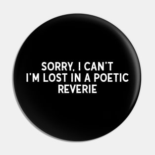 Sorry, I Can't. I'm Lost in a Poetic Reverie Pin