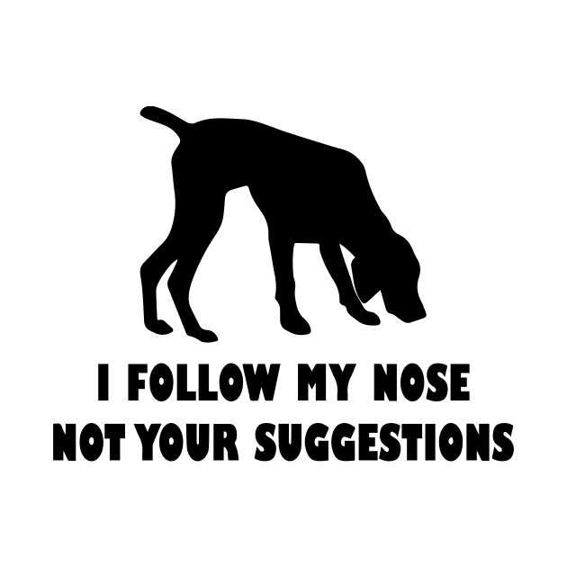 German shorthaired pointer IFOLLOW MY NOSE NOT YOUR SUGGESTIONS by spantshirt