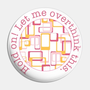 Hold on! Let me overthink this! Pin