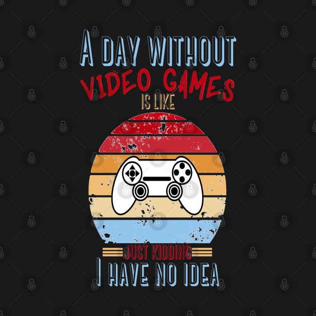 A Day Without Video Games Is Like Just Kidding I have No Idea by JustBeSatisfied