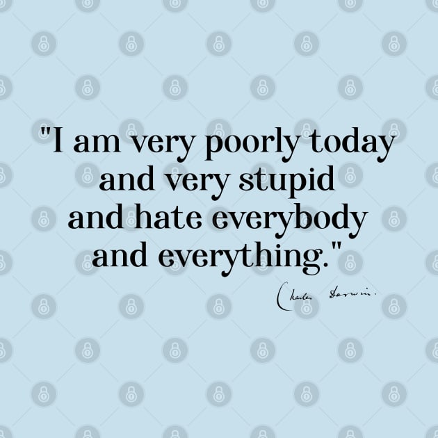 Charles Darwin quote: "I am very poorly today and very stupid and hate everybody and everything" (black serif text) by Ofeefee