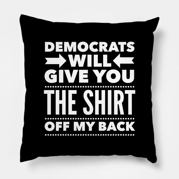 Democrats Will Give You The Shirt Off My Back Pillow by Flippin' Sweet Gear