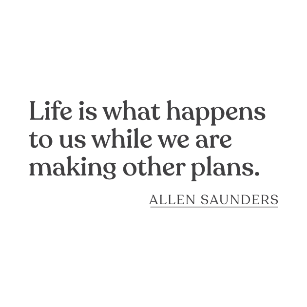 Allen Saunders - Life is what happens to us while we are making other plans. by Book Quote Merch