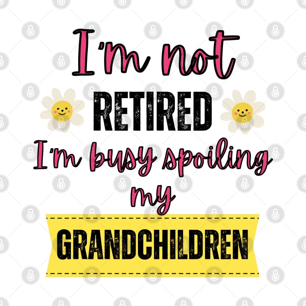 I'm not retired I'm busy spoiling my grandchildren by Rubi16