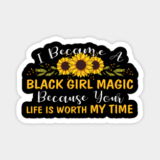 Black Girl Magic Because You life is worth my time Magnet