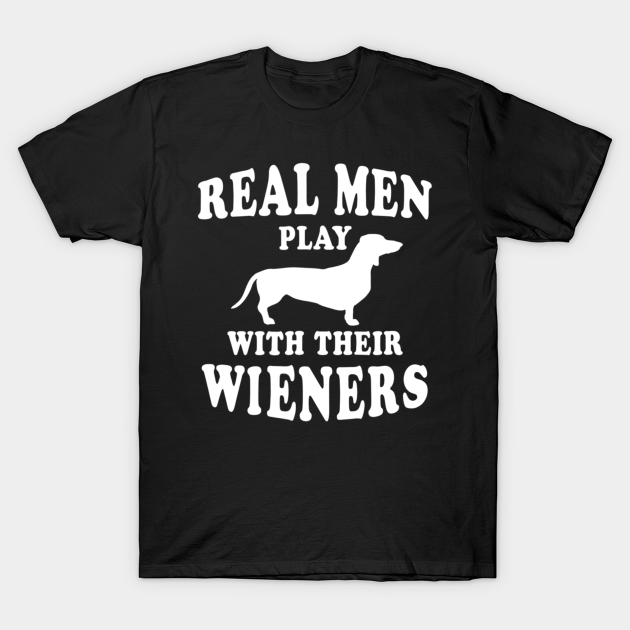 Discover Real Men Play With Their Wieners - Dachshund - T-Shirt