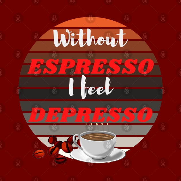 Without Espresso I Feel Depresso - Caffeine Addicted by Indigo Thoughts 