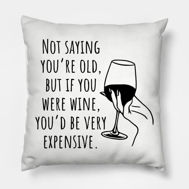 Not Saying You're Old, But If You Were Wine You'd Be Very Expensive Pillow by KayBee Gift Shop