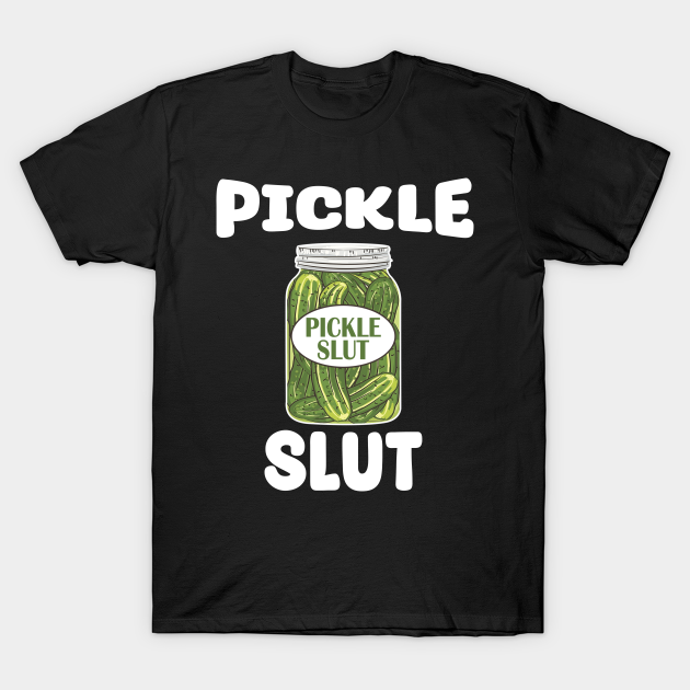 Pickle Slut - Who Loves Pickles - Pickle Slut - T-Shirt | TeePublic