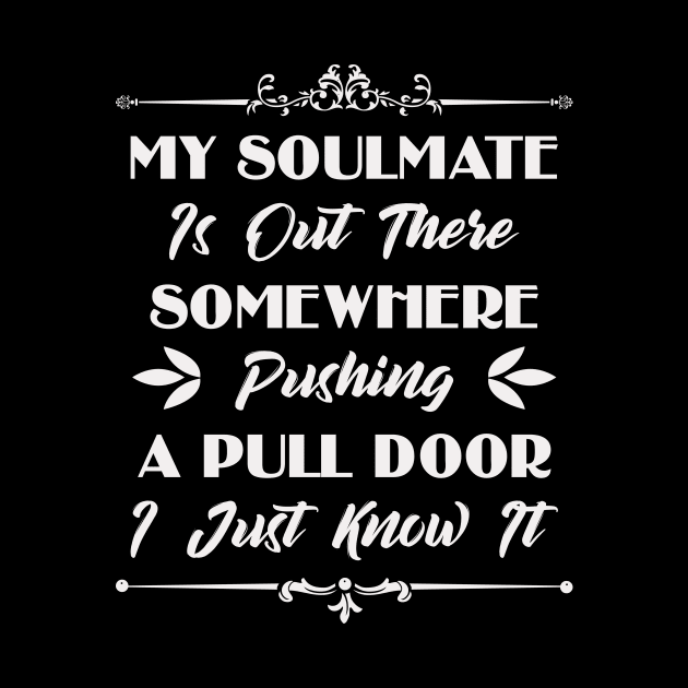 My Soulmate Is Out There Somewhere Pushing A Pull Door Funny Sarcastic Quote by MrPink017