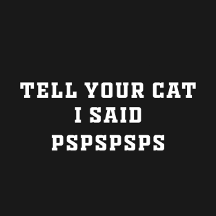 Tell Your Cat I Said pspsps T-Shirt