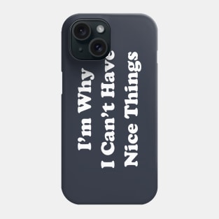 I'm Why I Can't Have Nice Things Phone Case