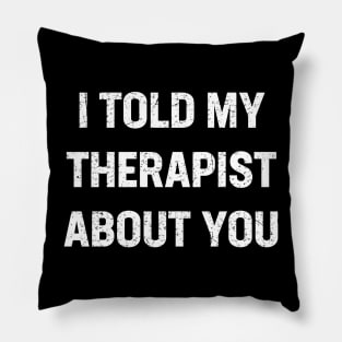 I told my therapist about you Pillow