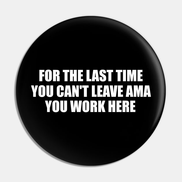 For The Last Time You Can't Leave AMA You Work Here Shirt, Nurse Humor, Funny Nursing Gift Pin by Hamza Froug